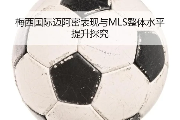 梅西国际迈阿密表现与MLS整体水平提升探究